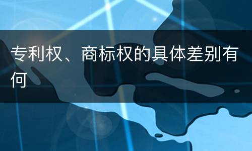 专利权、商标权的具体差别有何