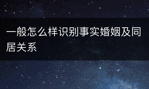 一般怎么样识别事实婚姻及同居关系